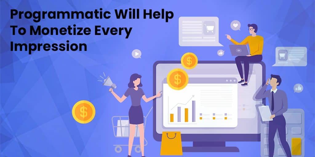 Programmatic will help to monetize every impression